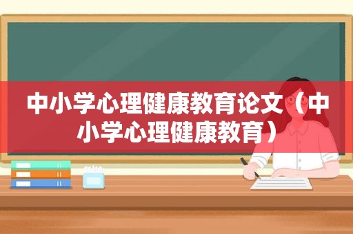 中小学心理健康教育论文（中小学心理健康教育）