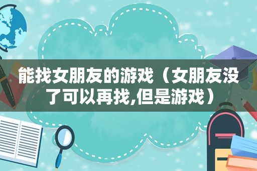 能找女朋友的游戏（女朋友没了可以再找,但是游戏）