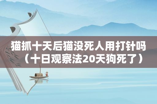 猫抓十天后猫没死人用打针吗（十日观察法20天狗死了）