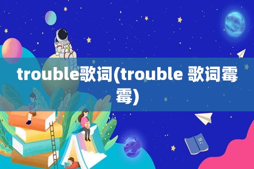 trouble歌词(trouble 歌词霉霉)