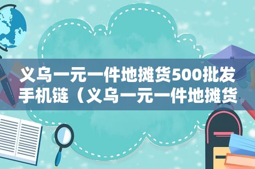 义乌一元一件地摊货500批发手机链（义乌一元一件地摊货500批发）