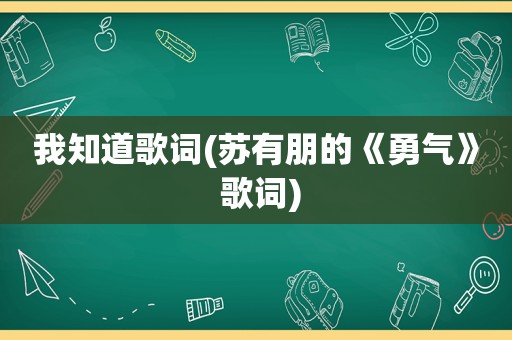 我知道歌词(苏有朋的《勇气》 歌词)