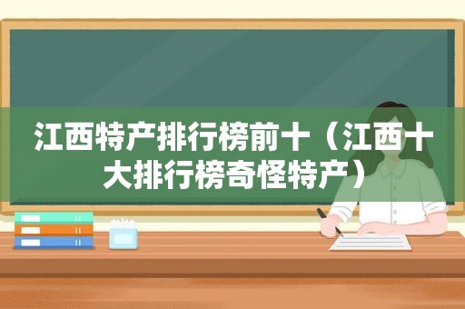 江西特产排行榜前十（江西十大排行榜奇怪特产）