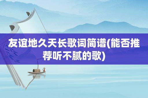 友谊地久天长歌词简谱(能否推荐听不腻的歌)