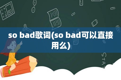 so bad歌词(so bad可以直接用么)