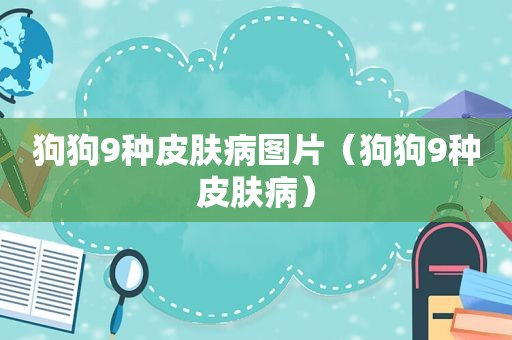 狗狗9种皮肤病图片（狗狗9种皮肤病）