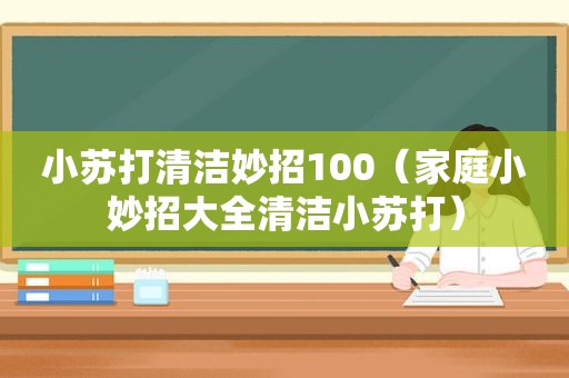 小苏打清洁妙招100（家庭小妙招大全清洁小苏打）