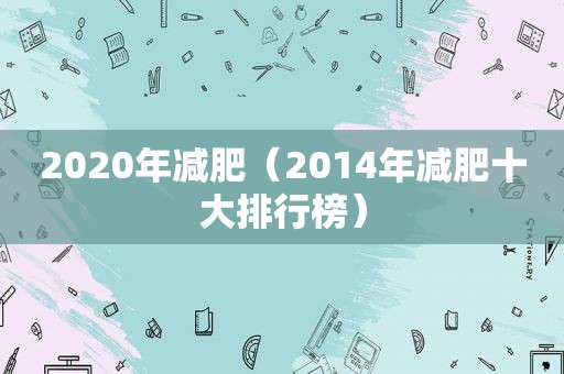 2020年减肥（2014年减肥十大排行榜）