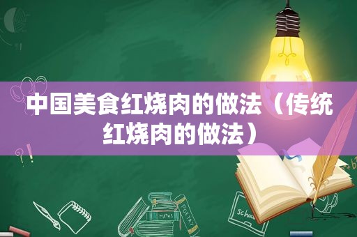 中国美食红烧肉的做法（传统红烧肉的做法）