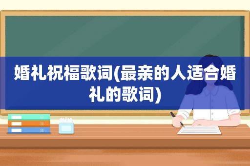 婚礼祝福歌词(最亲的人适合婚礼的歌词)