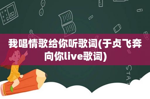 我唱情歌给你听歌词(于贞飞奔向你live歌词)