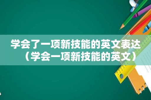 学会了一项新技能的英文表达（学会一项新技能的英文）