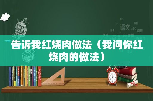 告诉我红烧肉做法（我问你红烧肉的做法）