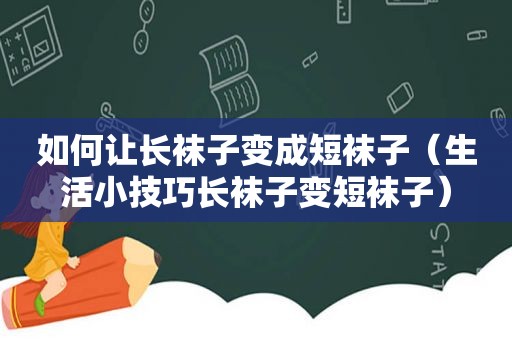 如何让长袜子变成短袜子（生活小技巧长袜子变短袜子）