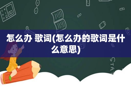 怎么办 歌词(怎么办的歌词是什么意思)