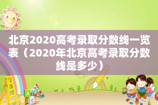 北京2020高考录取分数线一览表（2020年北京高考录取分数线是多少）