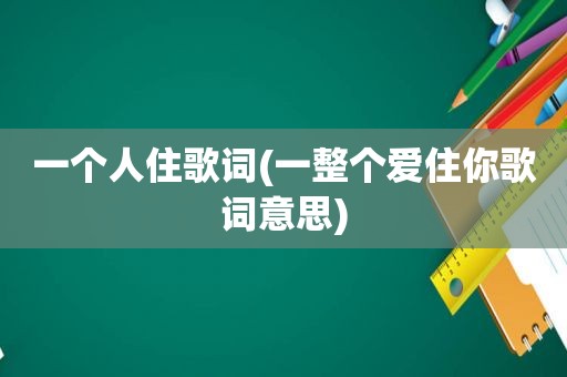 一个人住歌词(一整个爱住你歌词意思)