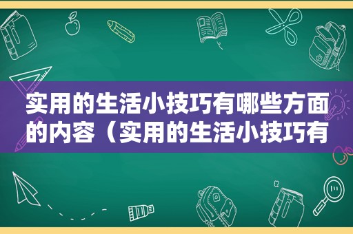 实用的生活小技巧有哪些方面的内容（实用的生活小技巧有哪些方面）