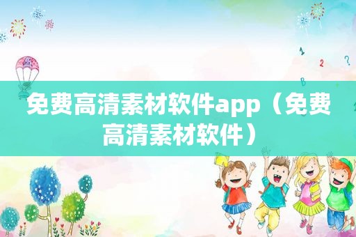 免费高清素材软件app（免费高清素材软件）