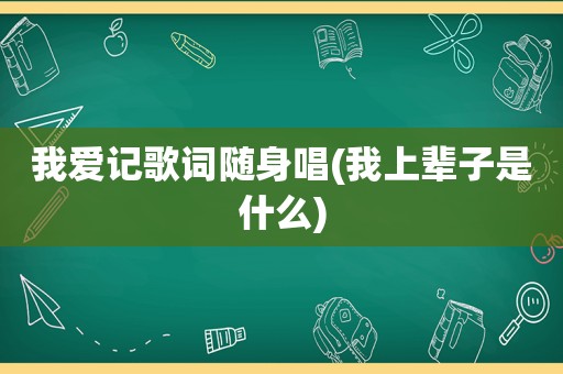 我爱记歌词随身唱(我上辈子是什么)