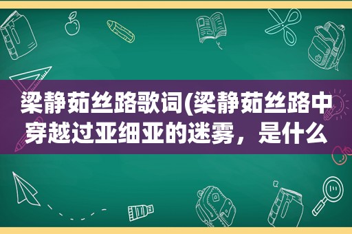 梁静茹丝路歌词(梁静茹丝路中穿越过亚细亚的迷雾，是什么意思啊)