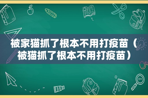 被家猫抓了根本不用打疫苗（被猫抓了根本不用打疫苗）