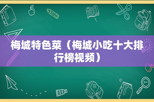 梅城特色菜（梅城小吃十大排行榜视频）