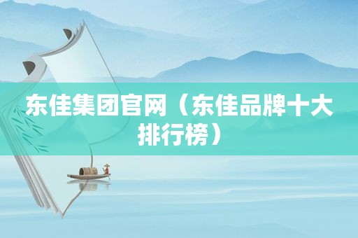 东佳集团官网（东佳品牌十大排行榜）