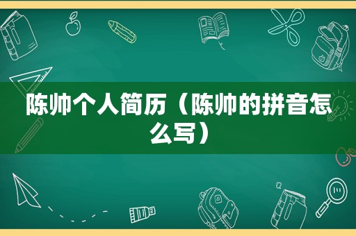 陈帅个人简历（陈帅的拼音怎么写）