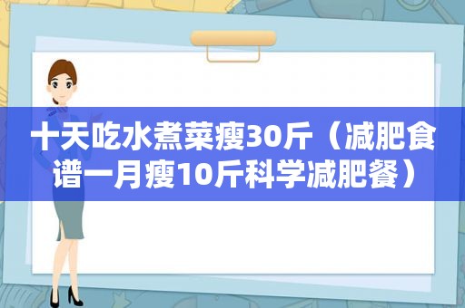 十天吃水煮菜瘦30斤（减肥食谱一月瘦10斤科学减肥餐）