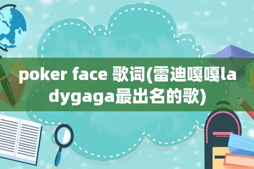 poker face 歌词(雷迪嘎嘎ladygaga最出名的歌)