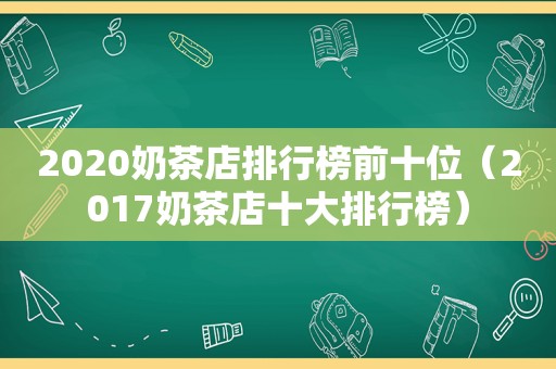 2020奶茶店排行榜前十位（2017奶茶店十大排行榜）