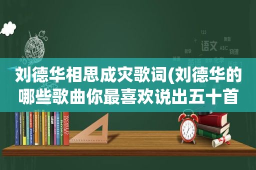 刘德华相思成灾歌词(刘德华的哪些歌曲你最喜欢说出五十首或更多)