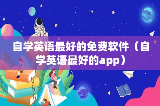 自学英语最好的免费软件（自学英语最好的app）