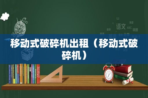 移动式破碎机出租（移动式破碎机）