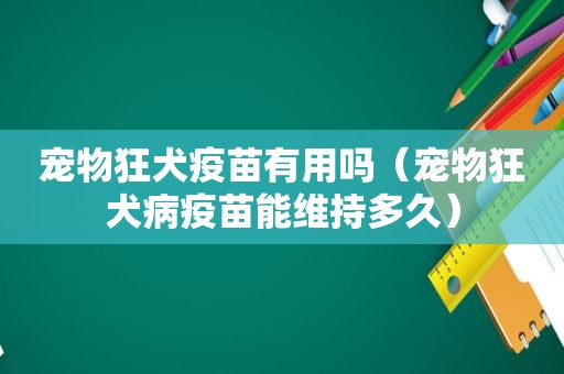 宠物狂犬疫苗有用吗（宠物狂犬病疫苗能维持多久）