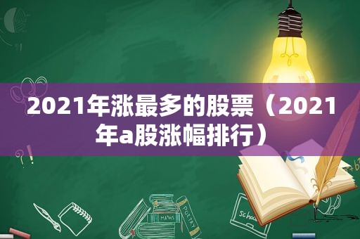 2021年涨最多的股票（2021年a股涨幅排行）