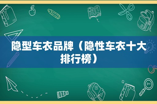 隐型车衣品牌（隐性车衣十大排行榜）