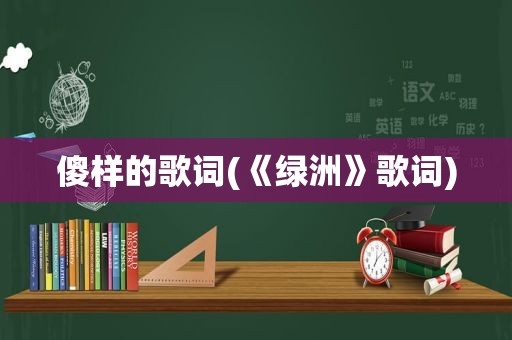 傻样的歌词(《绿洲》歌词)