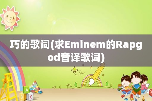 巧的歌词(求Eminem的Rapgod音译歌词)