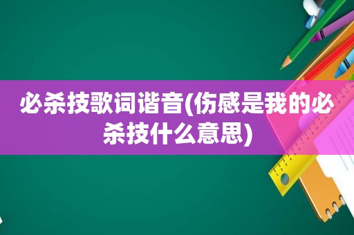 必杀技歌词谐音(伤感是我的必杀技什么意思)