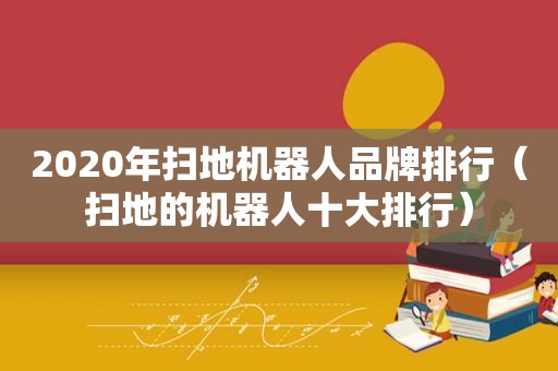 2020年扫地机器人品牌排行（扫地的机器人十大排行）