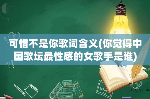 可惜不是你歌词含义(你觉得中国歌坛最性感的女歌手是谁)