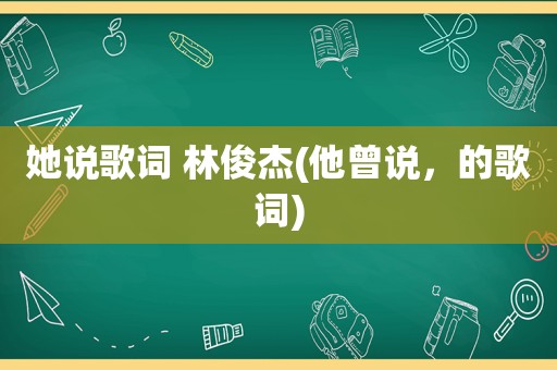 她说歌词 林俊杰(他曾说，的歌词)