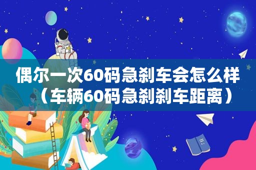 偶尔一次60码急刹车会怎么样（车辆60码急刹刹车距离）