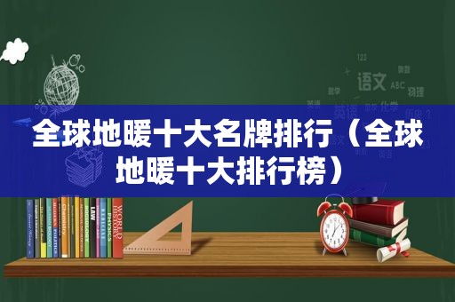 全球地暖十大名牌排行（全球地暖十大排行榜）