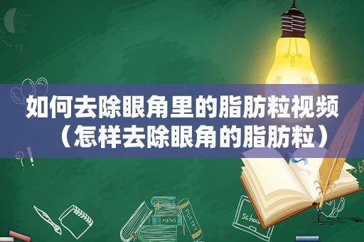 如何去除眼角里的脂肪粒视频（怎样去除眼角的脂肪粒）