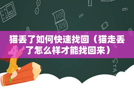 猫丢了如何快速找回（猫走丢了怎么样才能找回来）