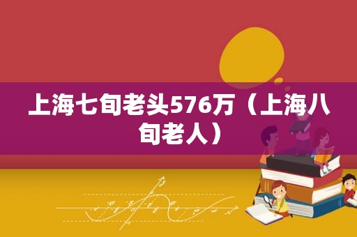 上海七旬老头576万（上海八旬老人）