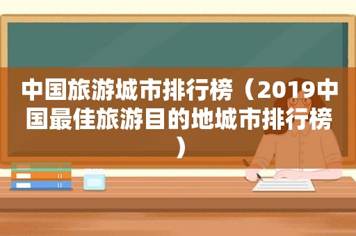 中国旅游城市排行榜（2019中国最佳旅游目的地城市排行榜）